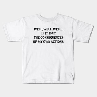 Well, Well, Well... If It Isn't The Consequences Of My Own Actions Funny Kids T-Shirt